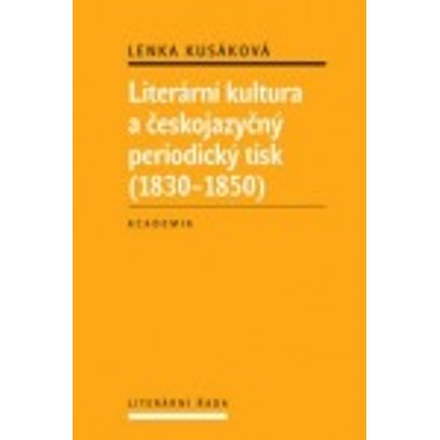 Kusáková - Literární kultura a českojazyčný periodický tisk 1830–1850 (2012)...